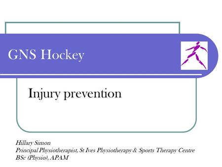 GNS Hockey Injury prevention Hillary Simon Principal Physiotherapist, St Ives Physiotherapy & Sports Therapy Centre BSc (Physio), APAM.