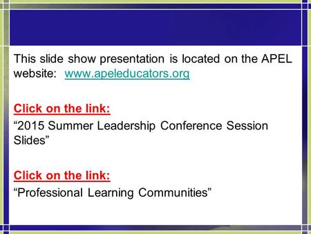 This slide show presentation is located on the APEL website: www.apeleducators.orgwww.apeleducators.org Click on the link: “2015 Summer Leadership Conference.