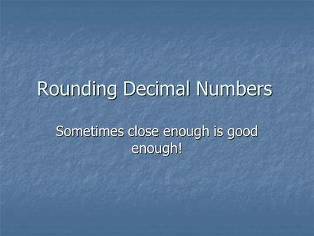 Rounding Decimal Numbers Sometimes close enough is good enough!