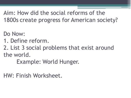 Aim: How did the social reforms of the 1800s create progress for American society? Do Now: 1. Define reform. 2. List 3 social problems that exist around.