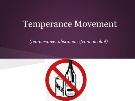 Temperance Movement (temperance: abstinence from alcohol)