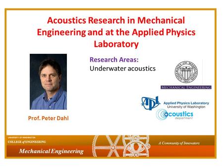 Mechanical Engineering UNIVERSITY OF WASHINGTON COLLEGE of ENGINEERING A Community of Innovators Prof. Peter Dahl Acoustics Research in Mechanical Engineering.