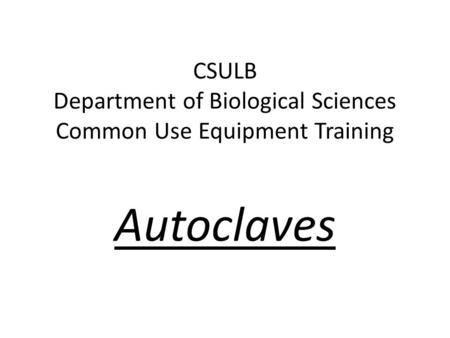 CSULB Department of Biological Sciences Common Use Equipment Training Autoclaves.