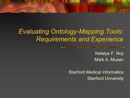 Evaluating Ontology-Mapping Tools: Requirements and Experience Natalya F. Noy Mark A. Musen Stanford Medical Informatics Stanford University.