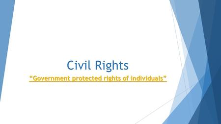 Civil Rights “Government protected rights of individuals”