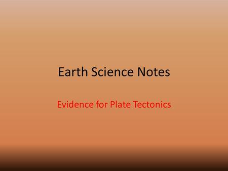 Earth Science Notes Evidence for Plate Tectonics.