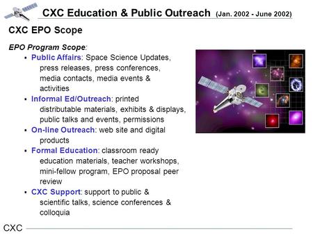 CXC Education & Public Outreach (Jan. 2002 - June 2002) CXC CXC EPO Scope EPO Program Scope:  Public Affairs: Space Science Updates, press releases, press.