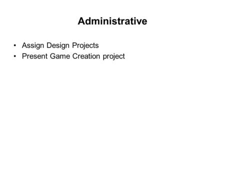 Administrative Assign Design Projects Present Game Creation project.