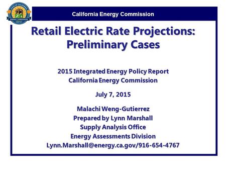 California Energy Commission Retail Electric Rate Projections: Preliminary Cases 2015 Integrated Energy Policy Report California Energy Commission July.