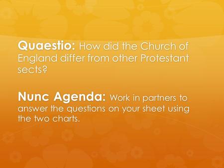 Quaestio: How did the Church of England differ from other Protestant sects? Nunc Agenda: Work in partners to answer the questions on your sheet using the.