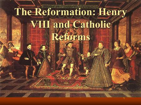 The Reformation: Henry VIII and Catholic Reforms.