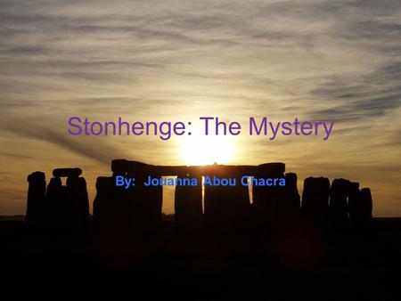 Stonhenge: The Mystery By: Jouanna Abou Chacra. Where is Stonehenge? Location: Wiltshire, Southwestern England, West of the Avon River on Salisbury Plain.