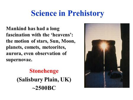 Science in Prehistory Mankind has had a long fascination with the ‘heavens’: the motion of stars, Sun, Moon, planets, comets, meteorites, aurora, even.