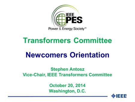 1 Stephen Antosz Vice-Chair, IEEE Transformers Committee October 20, 2014 Washington, D.C. Transformers Committee Newcomers Orientation.