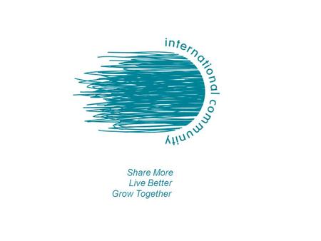 Live Better Share More Grow Together. International Community 2010 A STABLE PLATFORM ESTABLISHED IN 2010 Influence and cooperation -Set an ambitious agenda.