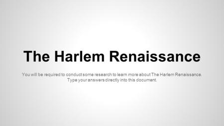 The Harlem Renaissance You will be required to conduct some research to learn more about The Harlem Renaissance. Type your answers directly into this document.