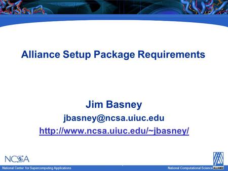 National Computational Science National Center for Supercomputing Applications National Computational Science Alliance Setup Package Requirements Jim Basney.