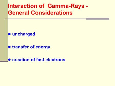 Interaction of Gamma-Rays - General Considerations uncharged transfer of energy creation of fast electrons.