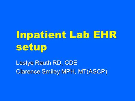 Inpatient Lab EHR setup Leslye Rauth RD, CDE Clarence Smiley MPH, MT(ASCP)