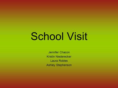 School Visit Jennifer Chacon Kristin Niederecker Laura Robles Ashley Stephenson.