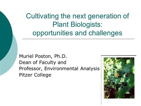 Cultivating the next generation of Plant Biologists: opportunities and challenges Muriel Poston, Ph.D. Dean of Faculty and Professor, Environmental Analysis.