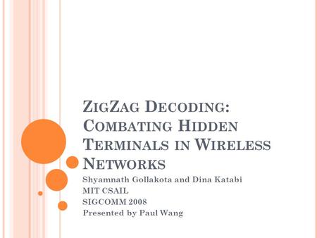 Z IG Z AG D ECODING : C OMBATING H IDDEN T ERMINALS IN W IRELESS N ETWORKS Shyamnath Gollakota and Dina Katabi MIT CSAIL SIGCOMM 2008 Presented by Paul.