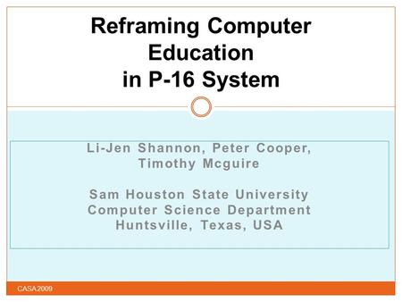 Li-Jen Shannon, Peter Cooper, Timothy Mcguire Sam Houston State University Computer Science Department Huntsville, Texas, USA Reframing Computer Education.