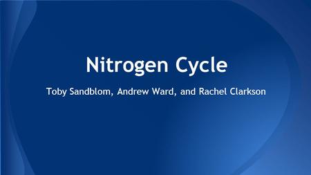 Toby Sandblom, Andrew Ward, and Rachel Clarkson Nitrogen Cycle.