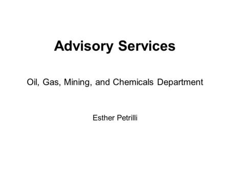 Advisory Services Oil, Gas, Mining, and Chemicals Department Esther Petrilli.