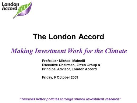 “Towards better policies through shared investment research” The London Accord Making Investment Work for the Climate Professor Michael Mainelli Executive.