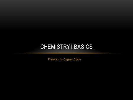 Precursor to Organic Chem CHEMISTRY I BASICS. THE CHEMISTRY OF CARBON Carbon is the star in organic chemistry, so we must ensure that we understand all.