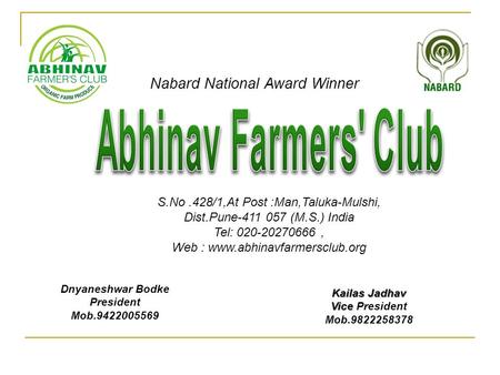 Nabard National Award Winner S.No.428/1,At Post :Man,Taluka-Mulshi, Dist.Pune-411 057 (M.S.) India Tel: 020-20270666, Web : www.abhinavfarmersclub.org.