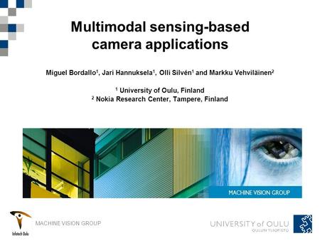 MACHINE VISION GROUP Multimodal sensing-based camera applications Miguel Bordallo 1, Jari Hannuksela 1, Olli Silvén 1 and Markku Vehviläinen 2 1 University.
