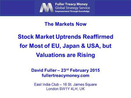 The Markets Now Stock Market Uptrends Reaffirmed for Most of EU, Japan & USA, but Valuations are Rising David Fuller – 23 rd February 2015 fullertreacymoney.com.