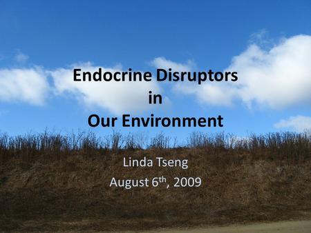 Endocrine Disruptors in Our Environment Linda Tseng August 6 th, 2009.