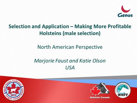 Selection and Application – Making More Profitable Holsteins (male selection) North American Perspective Marjorie Faust and Katie Olson USA.