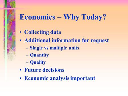 Economics – Why Today? Collecting data Additional information for request –Single vs multiple units –Quantity –Quality Future decisions Economic analysis.