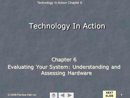 Technology In Action Chapter 6 © 2006 Prentice-Hall, Inc.1 Technology In Action Chapter 6 Evaluating Your System: Understanding and Assessing Hardware.