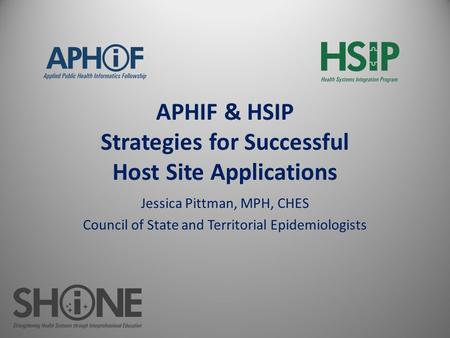 APHIF & HSIP Strategies for Successful Host Site Applications Jessica Pittman, MPH, CHES Council of State and Territorial Epidemiologists.