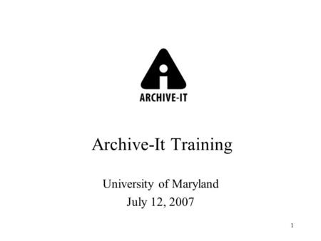 1 Archive-It Training University of Maryland July 12, 2007.