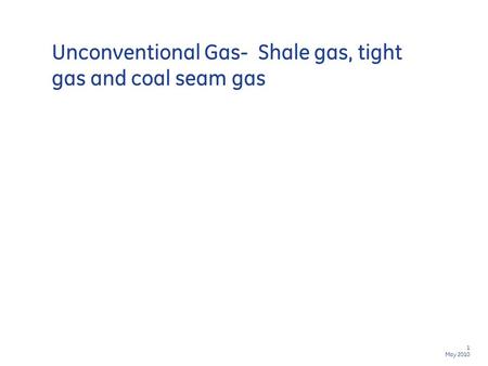 1 May 2010 Unconventional Gas- Shale gas, tight gas and coal seam gas.