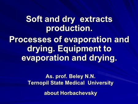 As. prof. Beley N.N. Ternopil State Medical University about Horbachevsky Soft and dry extracts production. Processes of evaporation and drying. Equipment.