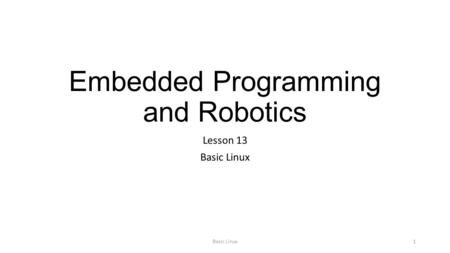 Embedded Programming and Robotics Lesson 13 Basic Linux 1.