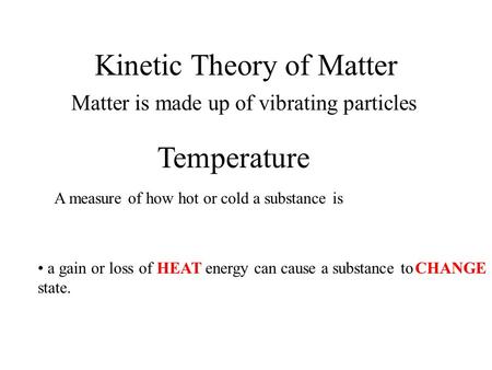 Kinetic Theory of Matter Matter is made up of vibrating particles Temperature A measure of how hot or cold a substance is a gain or loss of energy can.