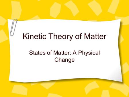Kinetic Theory of Matter States of Matter: A Physical Change.
