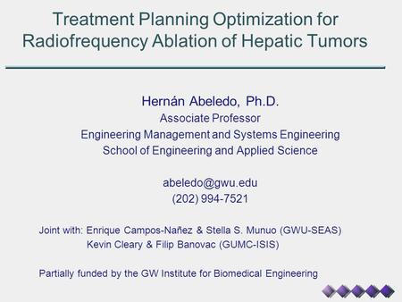 Treatment Planning Optimization for Radiofrequency Ablation of Hepatic Tumors Hernán Abeledo, Ph.D. Associate Professor Engineering Management and Systems.