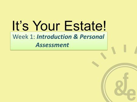 It’s Your Estate! Week 1: Introduction & Personal Assessment.