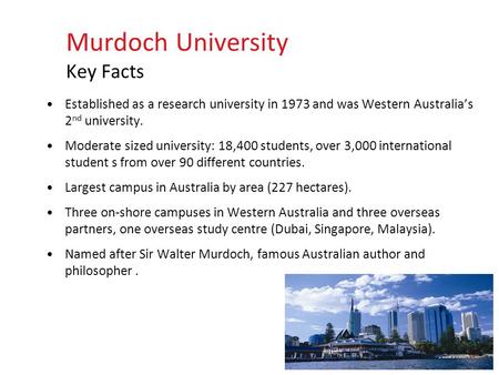 Established as a research university in 1973 and was Western Australia’s 2 nd university. Moderate sized university: 18,400 students, over 3,000 international.
