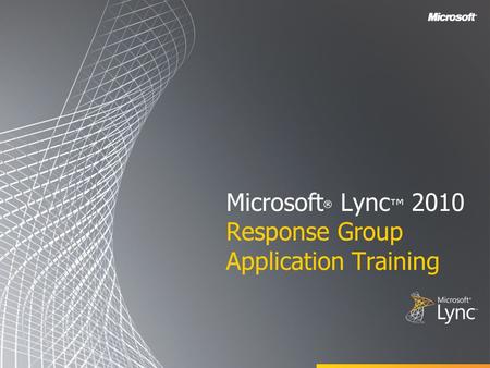 Microsoft ® Lync ™ 2010 Response Group Application Training.