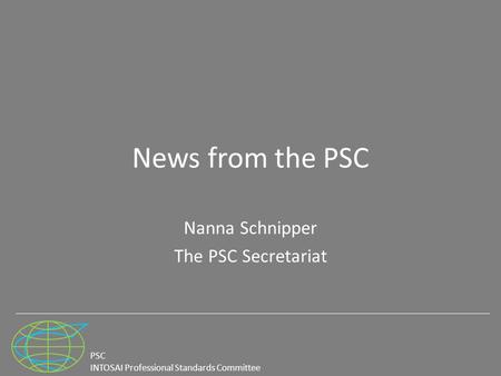 PSC INTOSAI Professional Standards Committee News from the PSC Nanna Schnipper The PSC Secretariat.